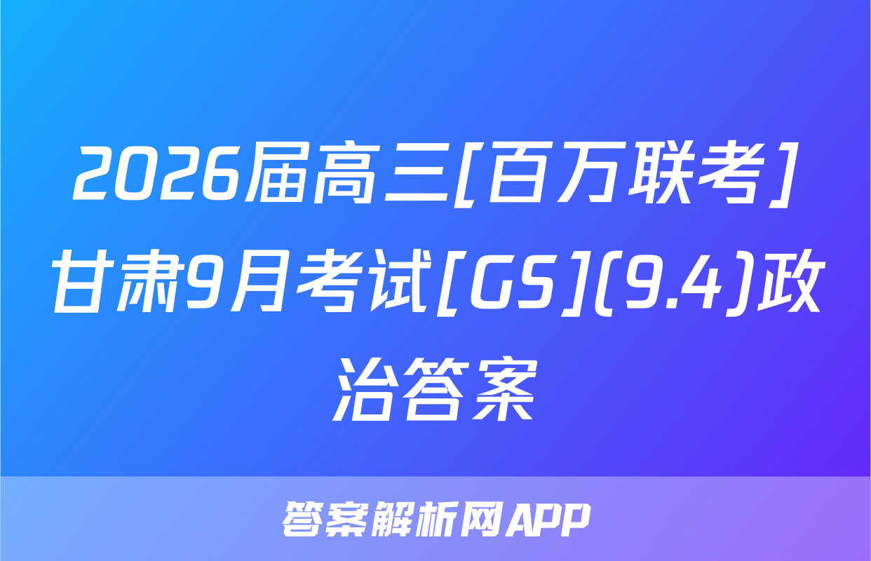 2026届高三[百万联考]甘肃9月考试[GS](9.4)政治答案