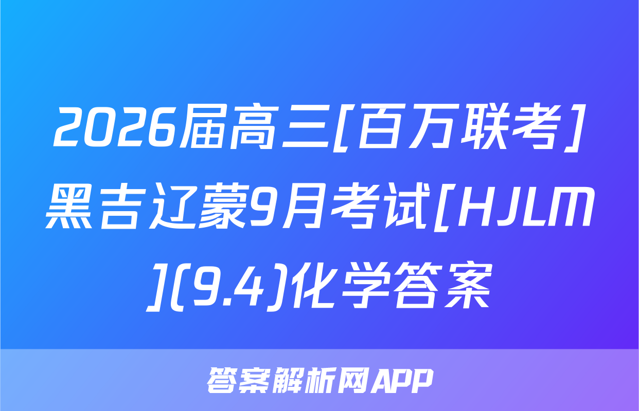 2026届高三[百万联考]黑吉辽蒙9月考试[HJLM](9.4)化学答案