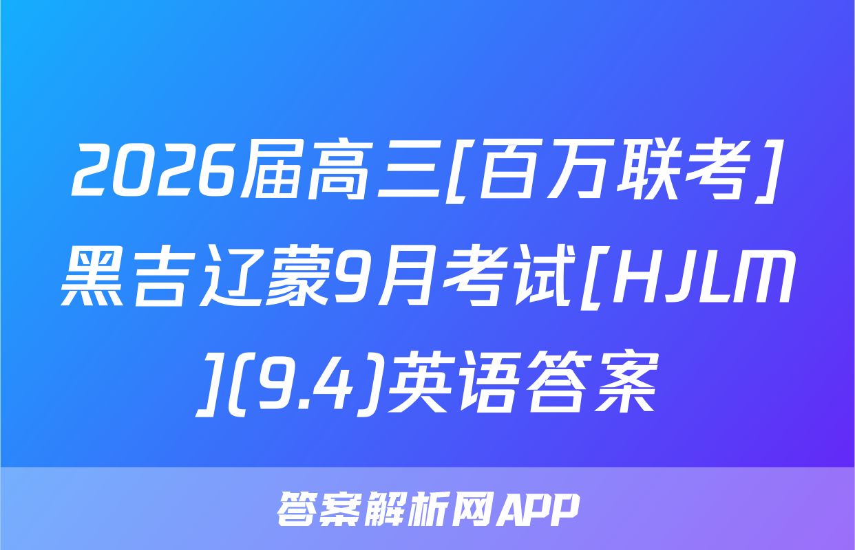 2026届高三[百万联考]黑吉辽蒙9月考试[HJLM](9.4)英语答案