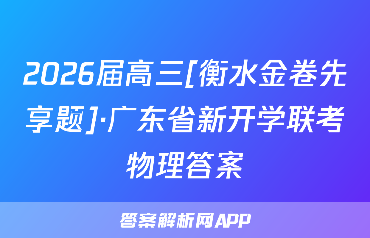 2026届高三[衡水金卷先享题]·广东省新开学联考物理答案