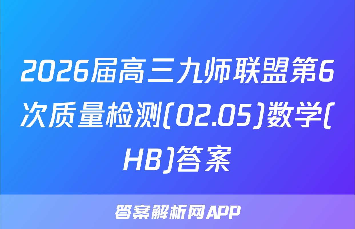 2026届高三九师联盟第6次质量检测(02.05)数学(HB)答案