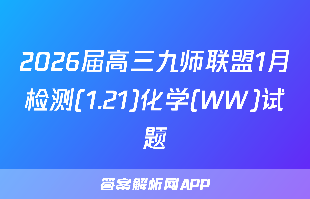 2026届高三九师联盟1月检测(1.21)化学(WW)试题