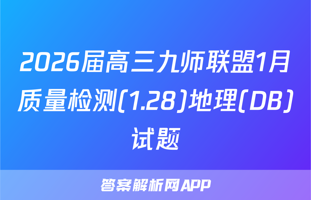 2026届高三九师联盟1月质量检测(1.28)地理(DB)试题