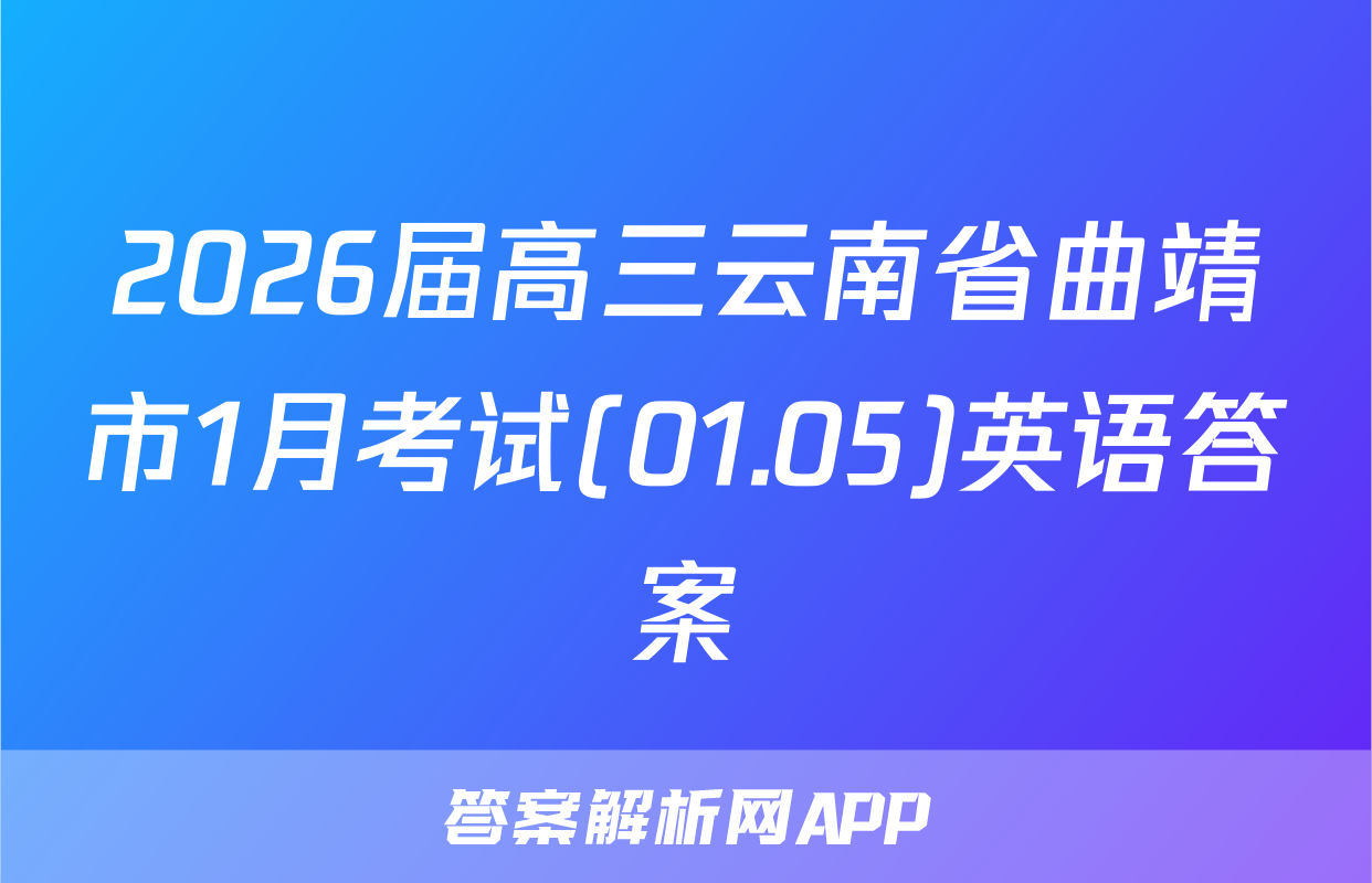 2026届高三云南省曲靖市1月考试(01.05)英语答案
