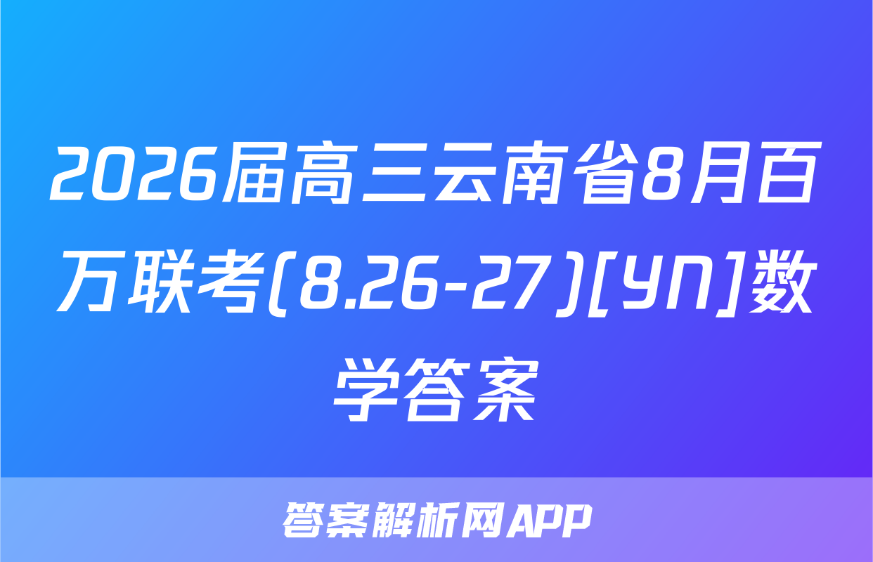 2026届高三云南省8月百万联考(8.26-27)[YN]数学答案
