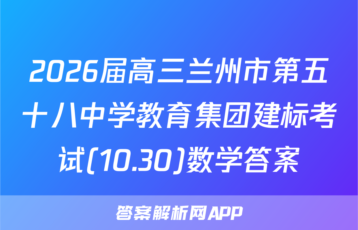 2026届高三兰州市第五十八中学教育集团建标考试(10.30)数学答案
