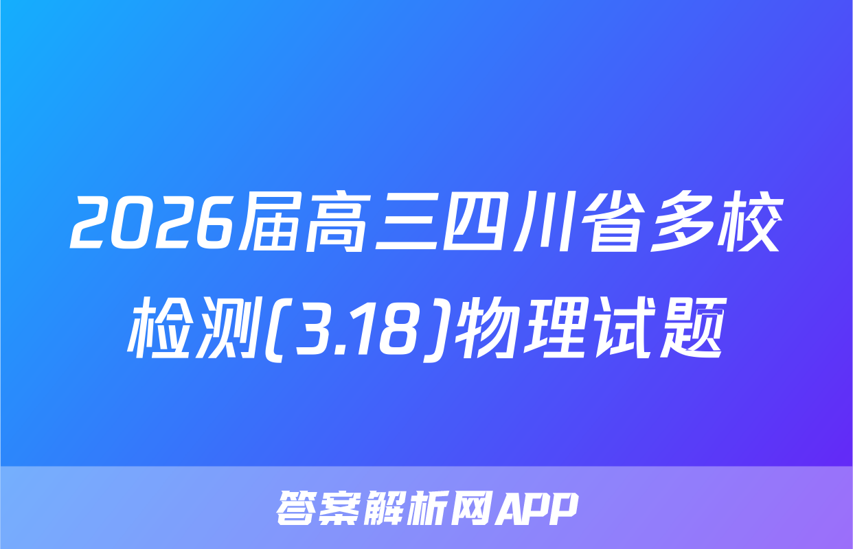 2026届高三四川省多校检测(3.18)物理试题