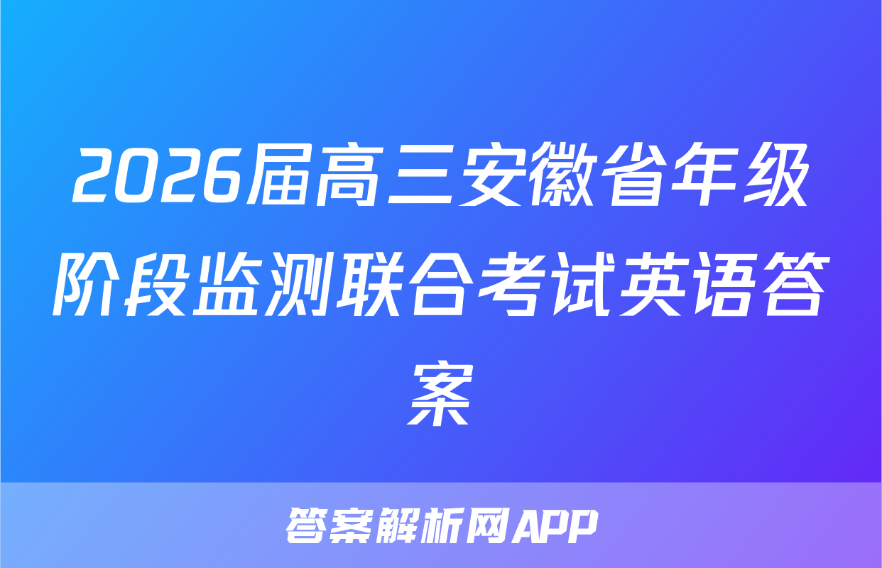 2026届高三安徽省年级阶段监测联合考试英语答案