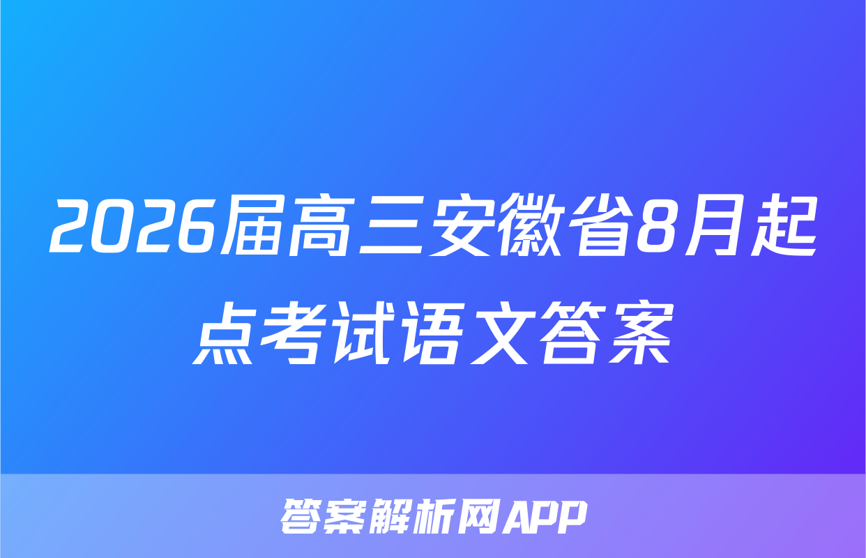 2026届高三安徽省8月起点考试语文答案