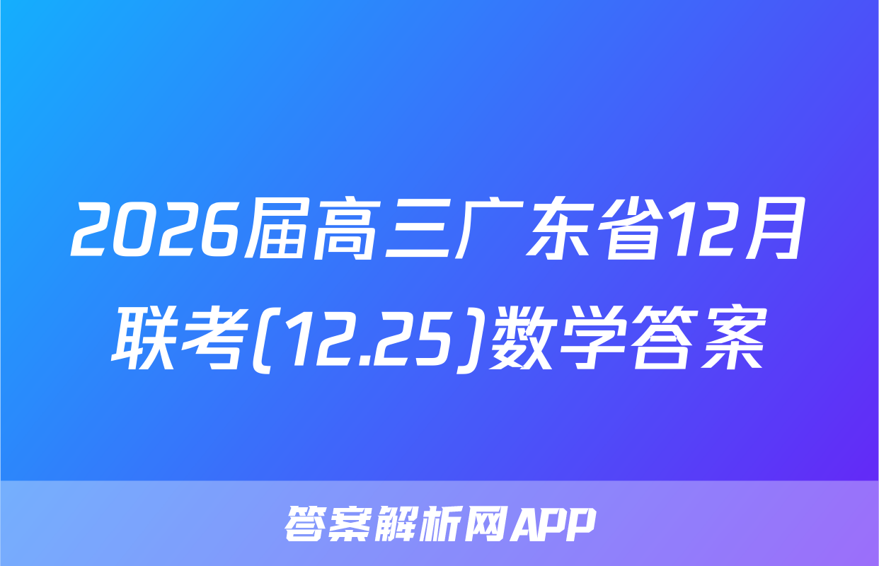 2026届高三广东省12月联考(12.25)数学答案