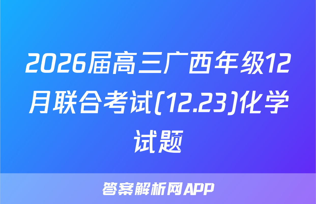 2026届高三广西年级12月联合考试(12.23)化学试题