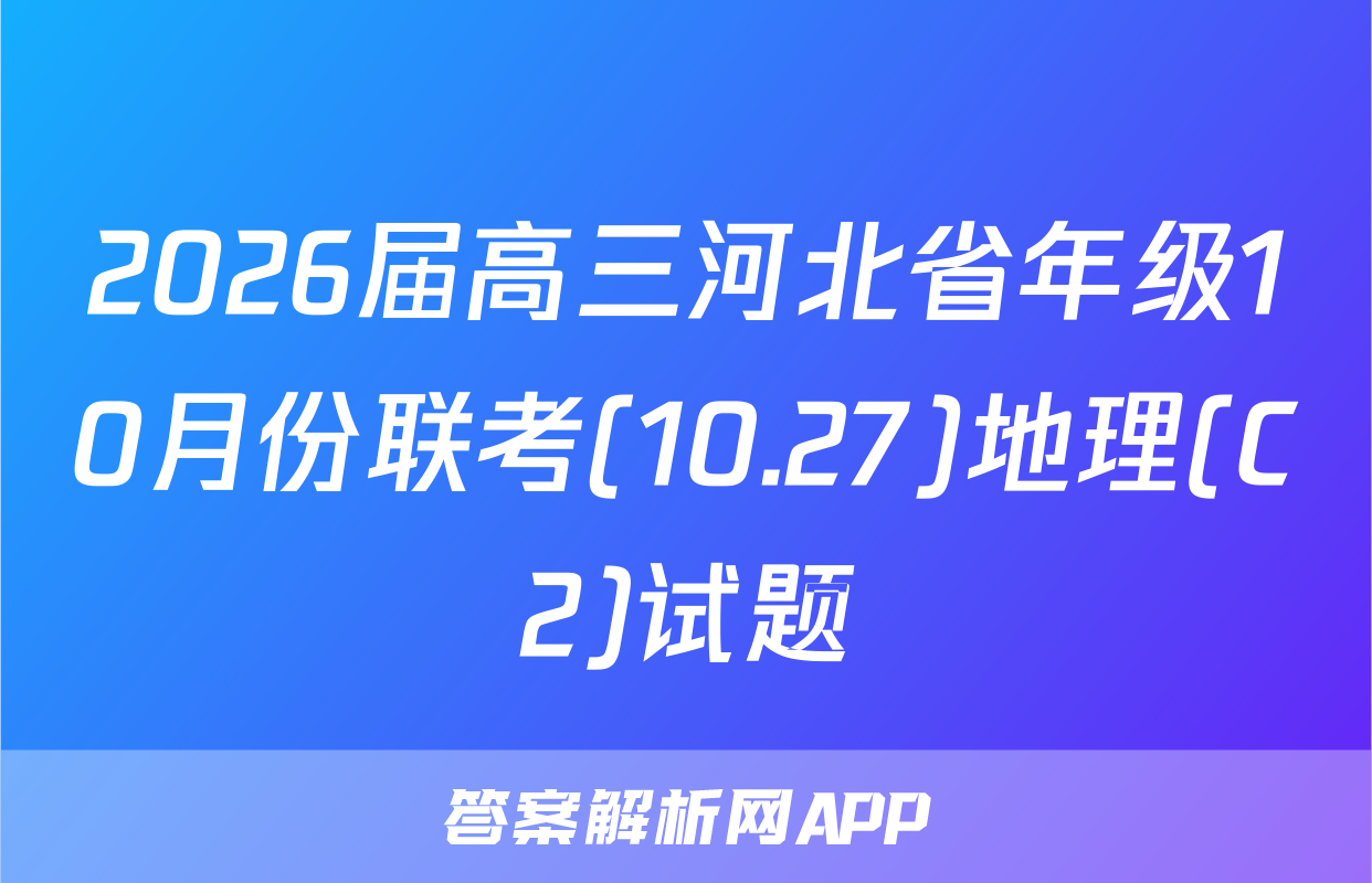 2026届高三河北省年级10月份联考(10.27)地理(C2)试题