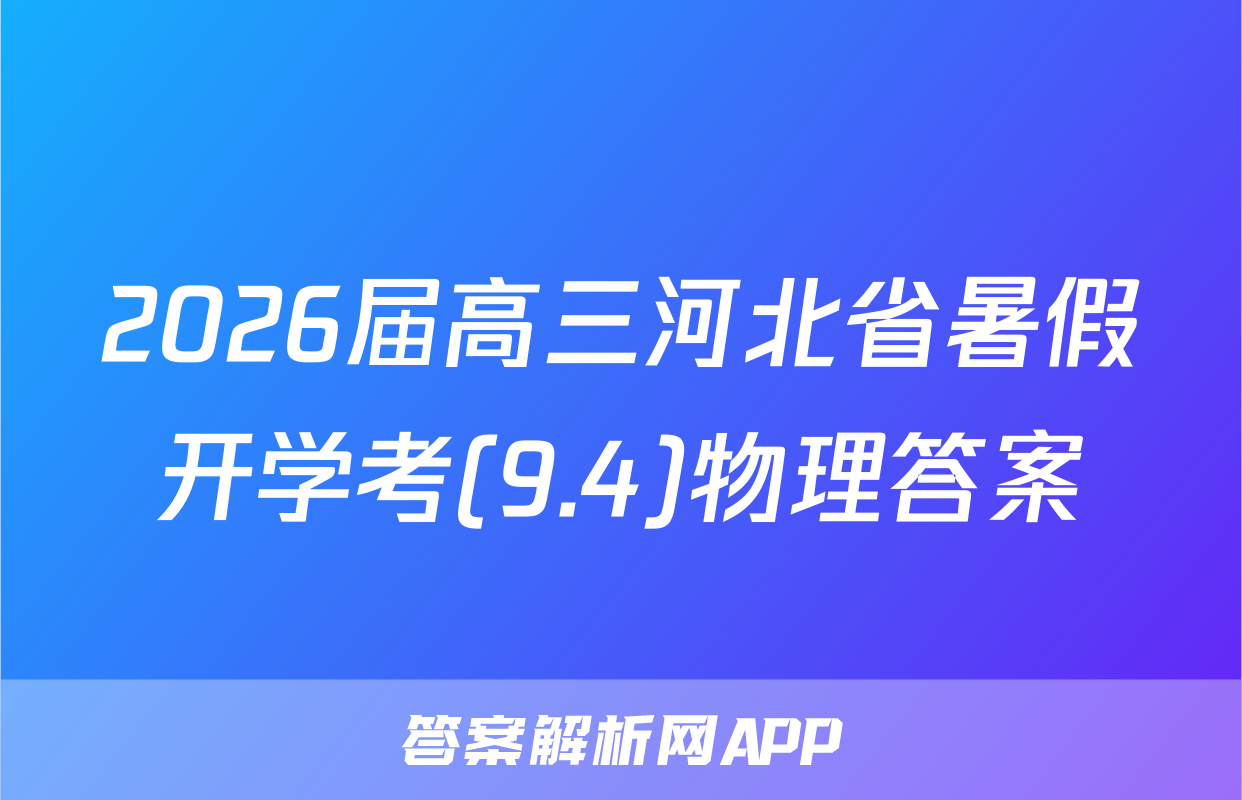 2026届高三河北省暑假开学考(9.4)物理答案