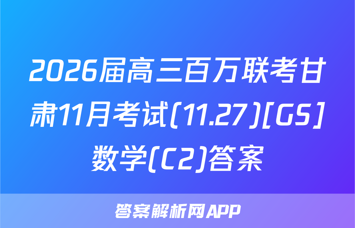 2026届高三百万联考甘肃11月考试(11.27)[GS]数学(C2)答案