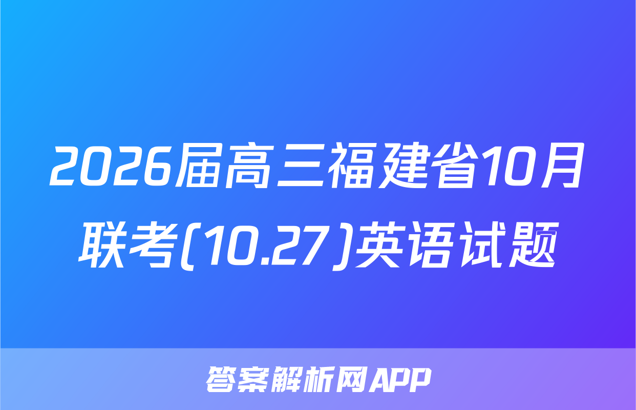 2026届高三福建省10月联考(10.27)英语试题
