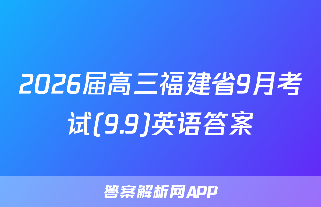 2026届高三福建省9月考试(9.9)英语答案
