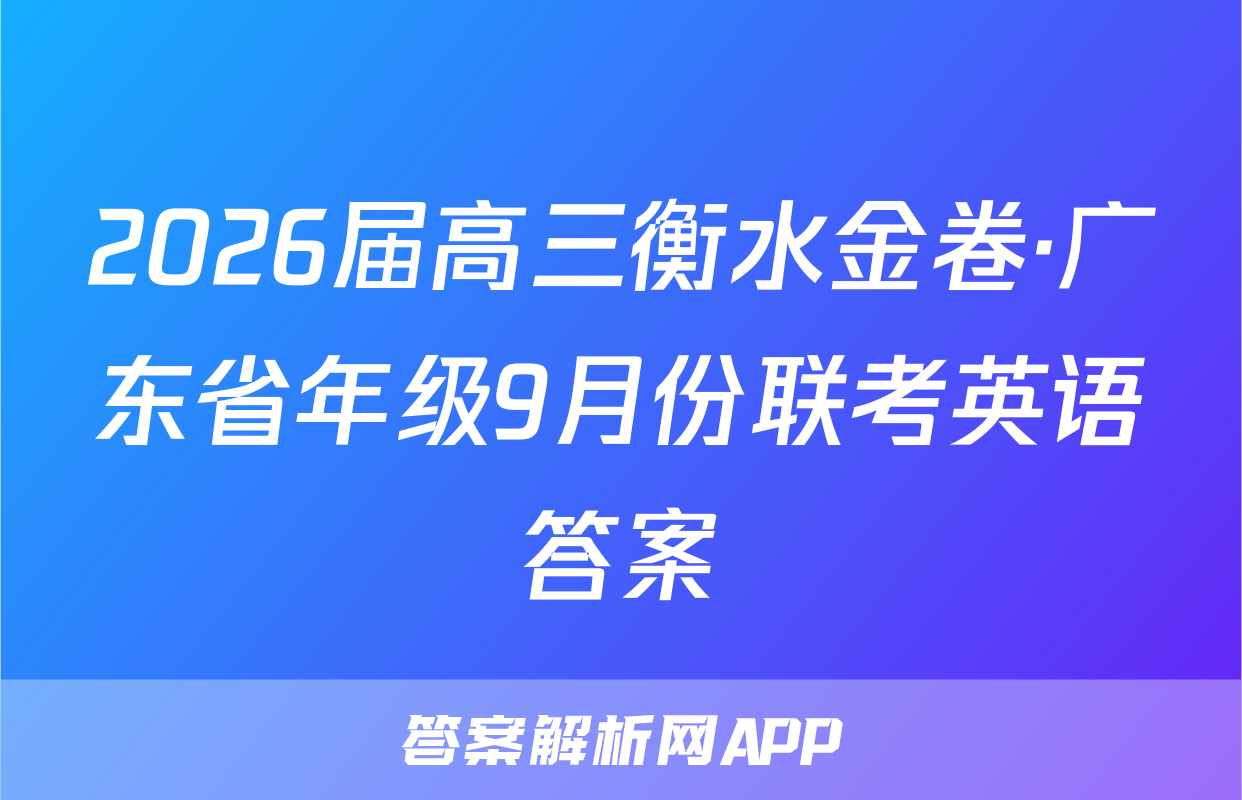 2026届高三衡水金卷·广东省年级9月份联考英语答案