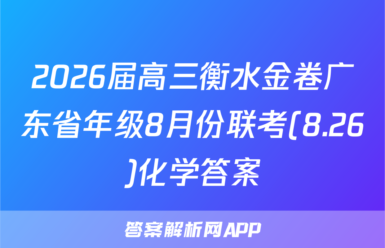 2026届高三衡水金卷广东省年级8月份联考(8.26)化学答案