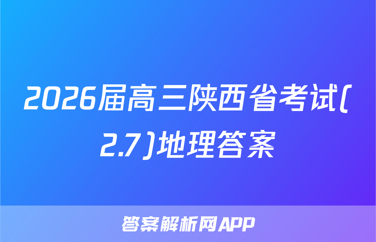 2026届高三陕西省考试(2.7)地理答案