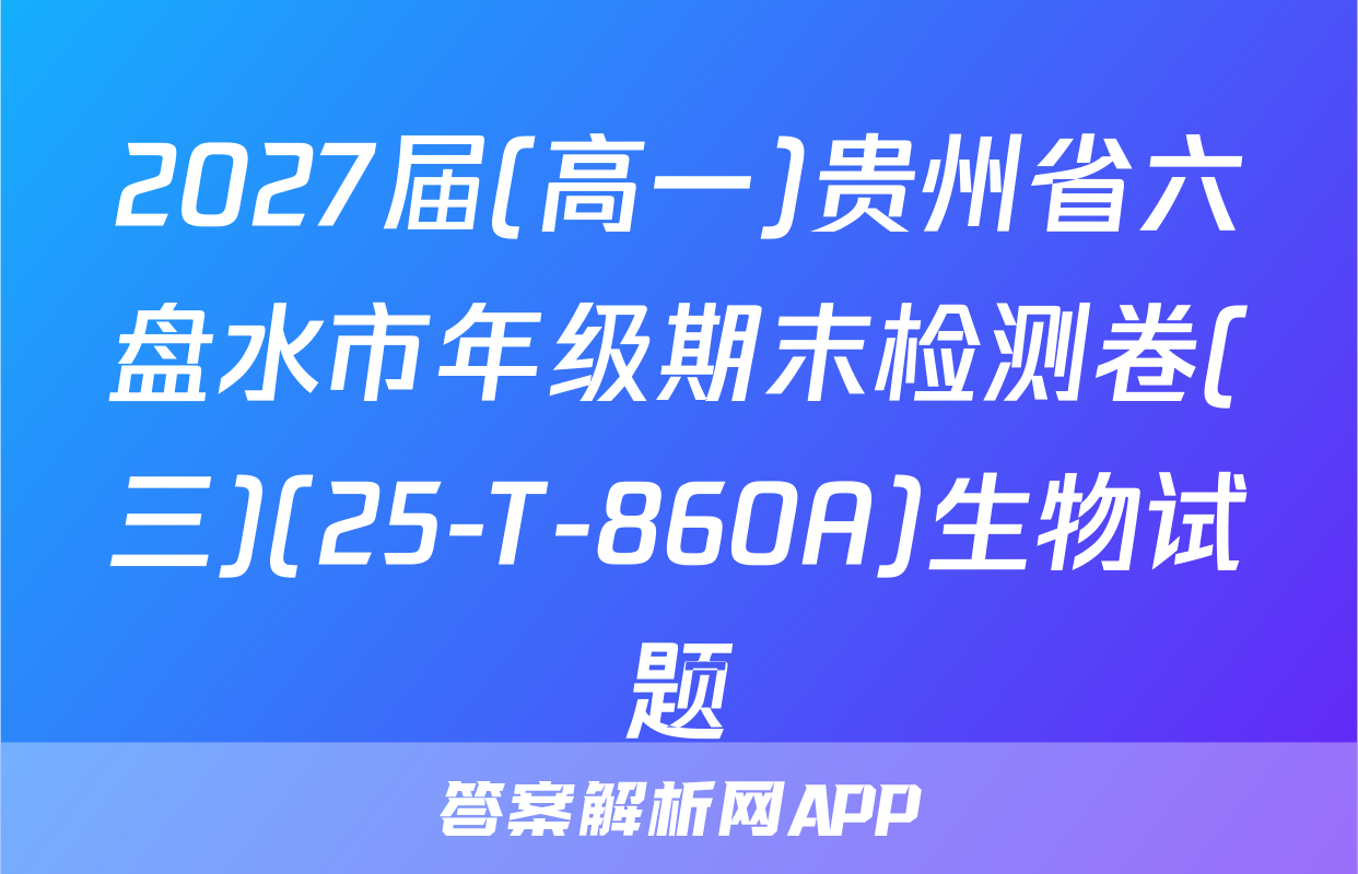 2027届(高一)贵州省六盘水市年级期末检测卷(三)(25-T-860A)生物试题