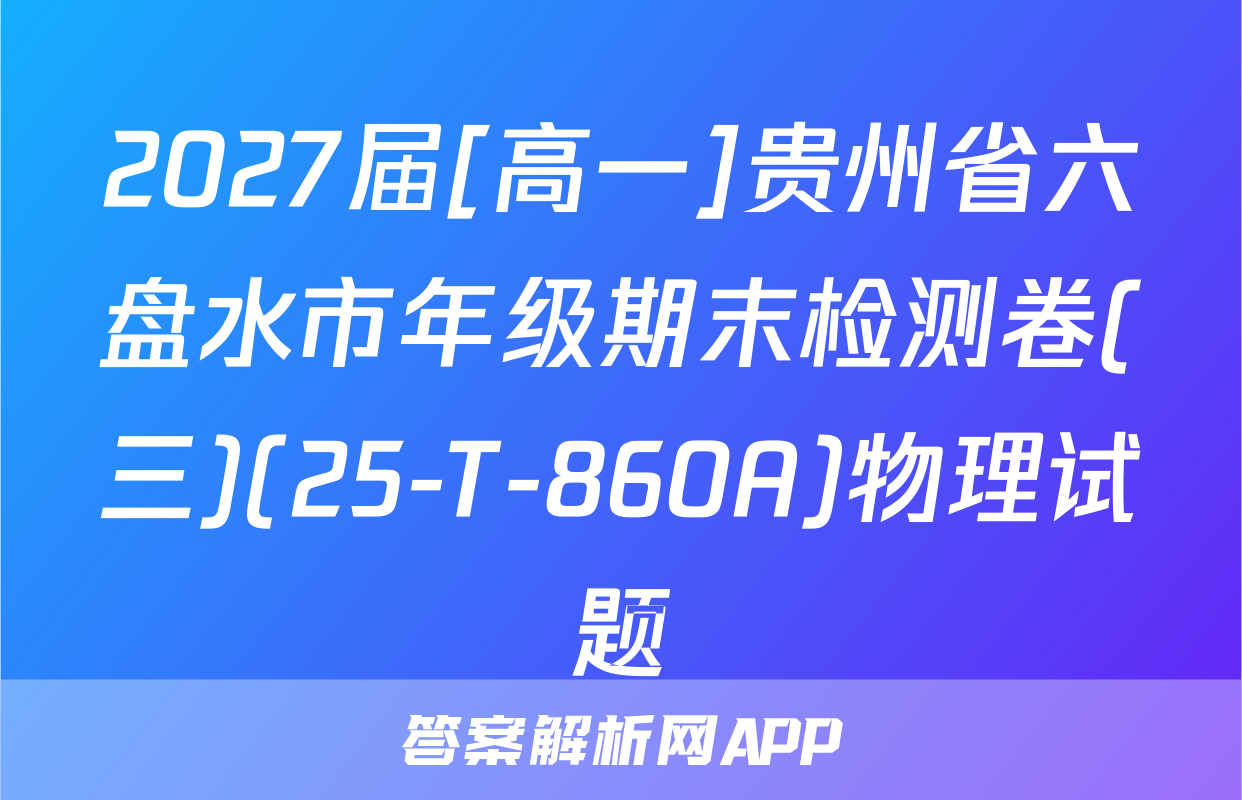 2027届[高一]贵州省六盘水市年级期末检测卷(三)(25-T-860A)物理试题