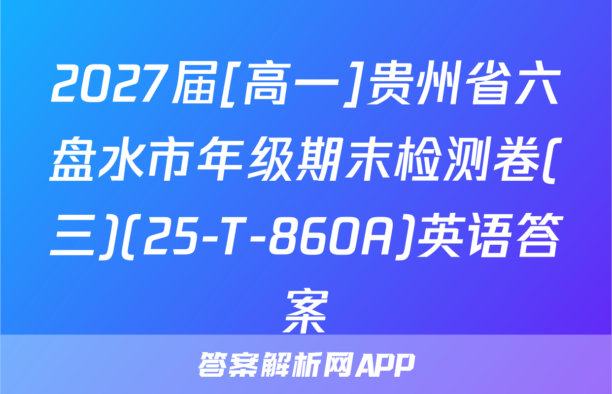2027届[高一]贵州省六盘水市年级期末检测卷(三)(25-T-860A)英语答案