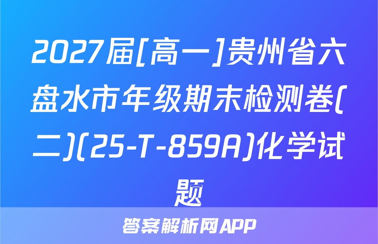 2027届[高一]贵州省六盘水市年级期末检测卷(二)(25-T-859A)化学试题