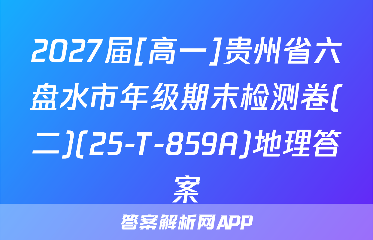 2027届[高一]贵州省六盘水市年级期末检测卷(二)(25-T-859A)地理答案