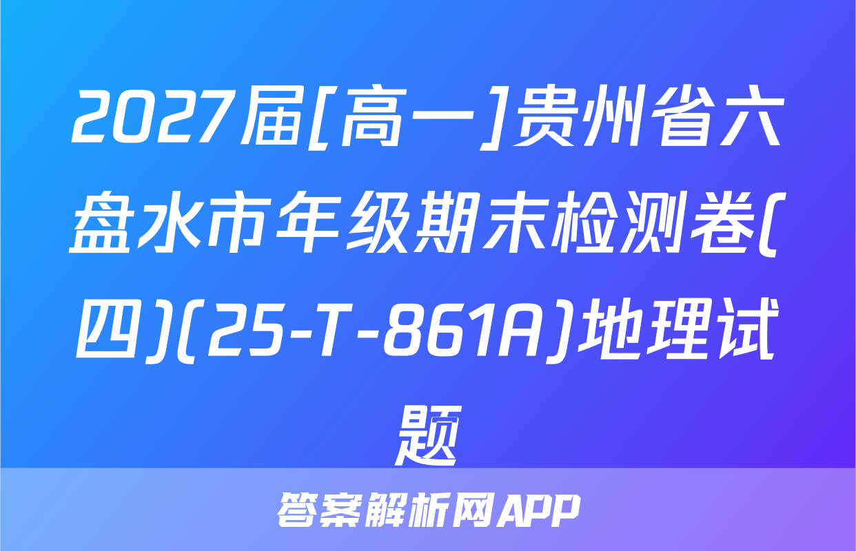 2027届[高一]贵州省六盘水市年级期末检测卷(四)(25-T-861A)地理试题