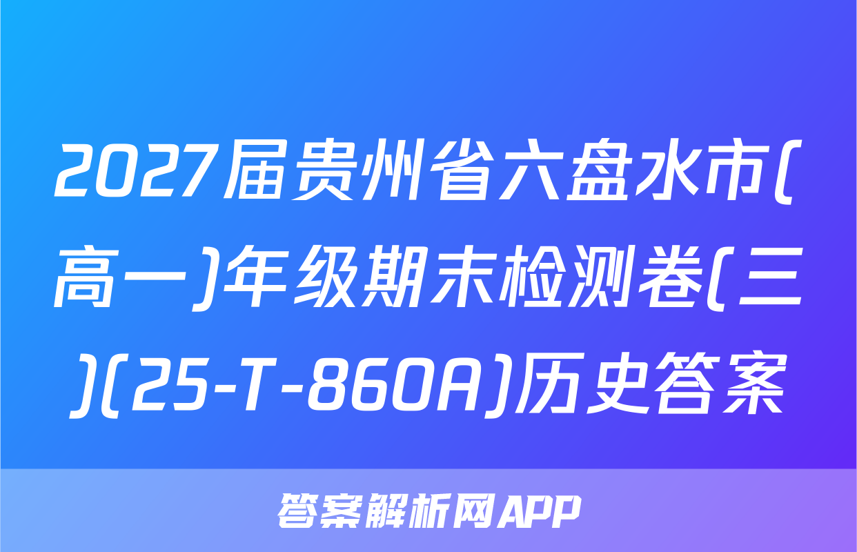 2027届贵州省六盘水市(高一)年级期末检测卷(三)(25-T-860A)历史答案