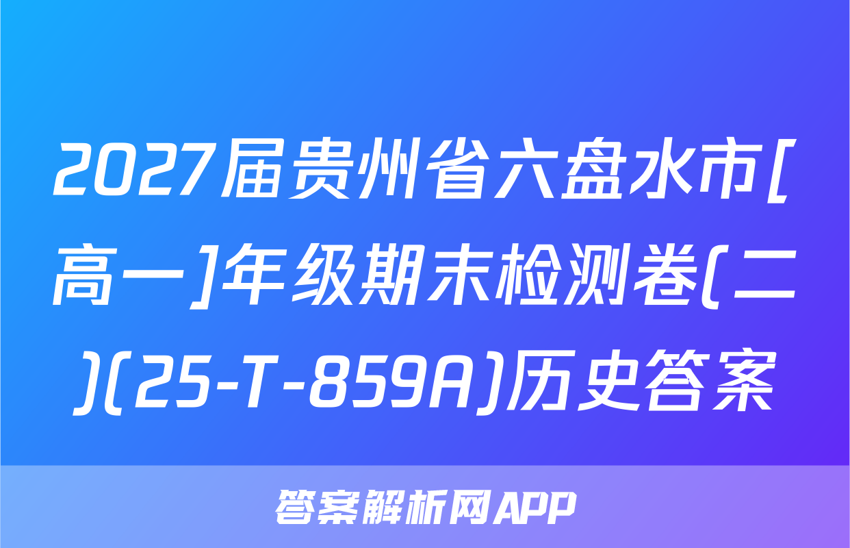 2027届贵州省六盘水市[高一]年级期末检测卷(二)(25-T-859A)历史答案