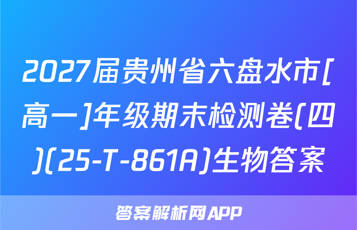 2027届贵州省六盘水市[高一]年级期末检测卷(四)(25-T-861A)生物答案