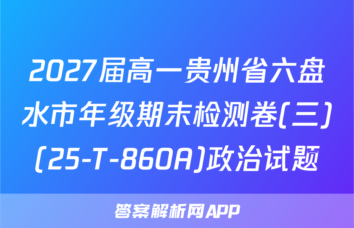 2027届高一贵州省六盘水市年级期末检测卷(三)(25-T-860A)政治试题